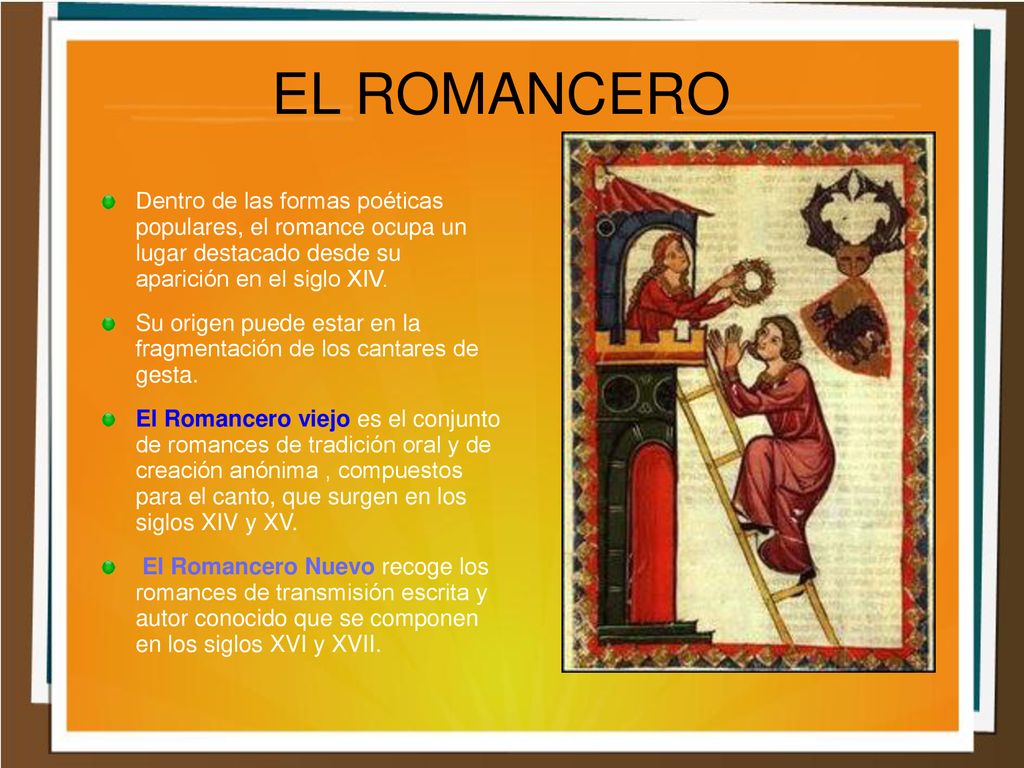 EL ROMANCERO Dentro de las formas poéticas populares, el romance ocupa un lugar destacado desde su aparición en el siglo XIV.
