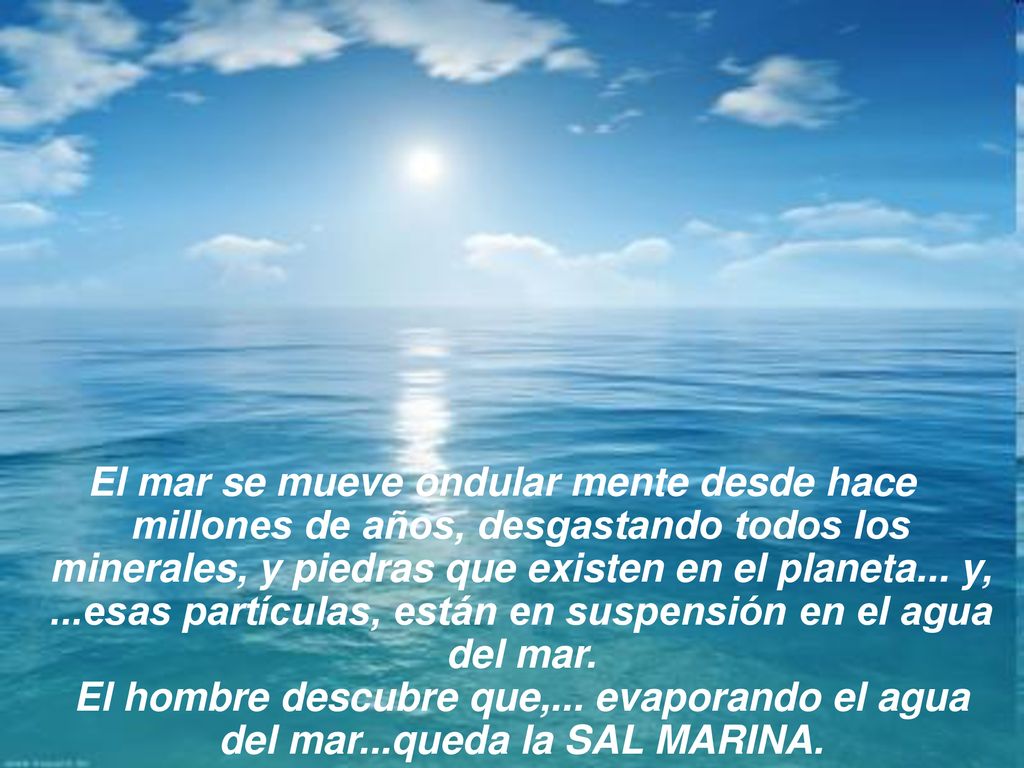 El mar se mueve ondular mente desde hace millones de años, desgastando todos los minerales, y piedras que existen en el planeta...