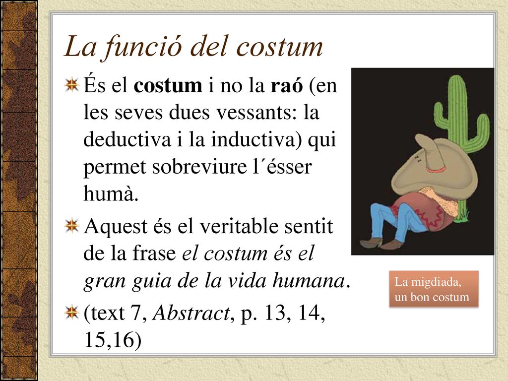 La funció del costum És el costum i no la raó (en les seves dues vessants: la deductiva i la inductiva) qui permet sobreviure l´ésser humà.