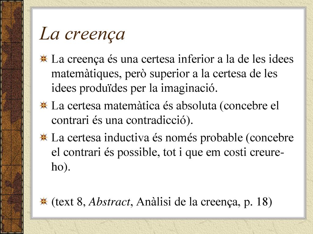 La creença La creença és una certesa inferior a la de les idees matemàtiques, però superior a la certesa de les idees produïdes per la imaginació.