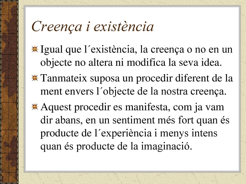 Creença i existència Igual que l´existència, la creença o no en un objecte no altera ni modifica la seva idea.