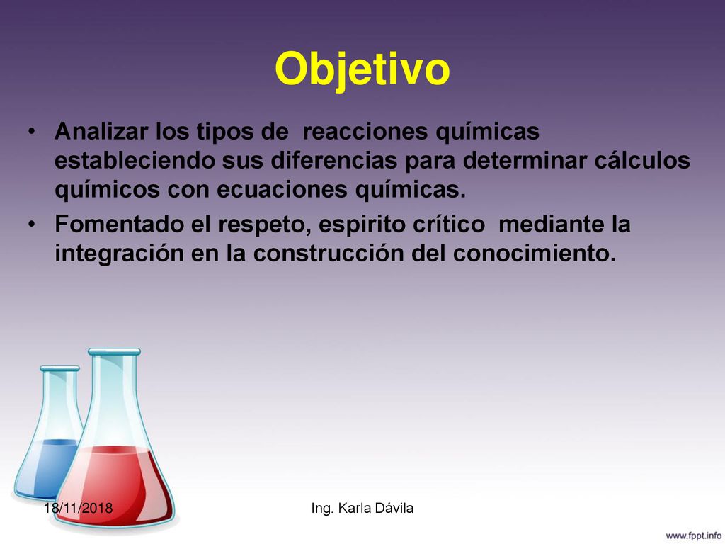 Objetivo Analizar los tipos de reacciones químicas estableciendo sus diferencias para determinar cálculos químicos con ecuaciones químicas.