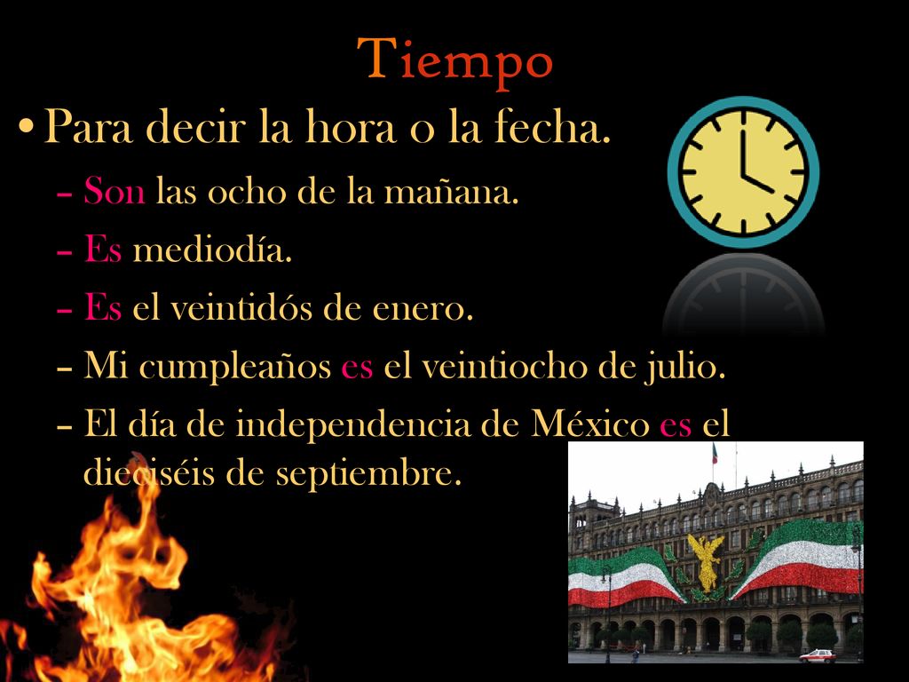 Tiempo Para decir la hora o la fecha. Son las ocho de la mañana.