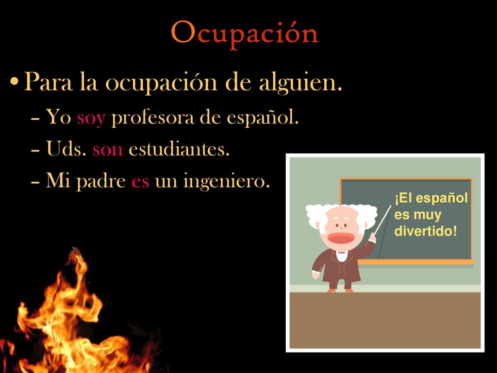 Ocupación Para la ocupación de alguien. Yo soy profesora de español.