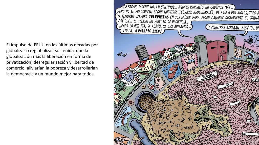 El impulso de EEUU en las últimas décadas por globalizar o reglobalizar, sostenida que la globalización más la liberación en forma de privatización, desregularización y libertad de comercio, aliviarían la pobreza y desarrollarían la democracia y un mundo mejor para todos.