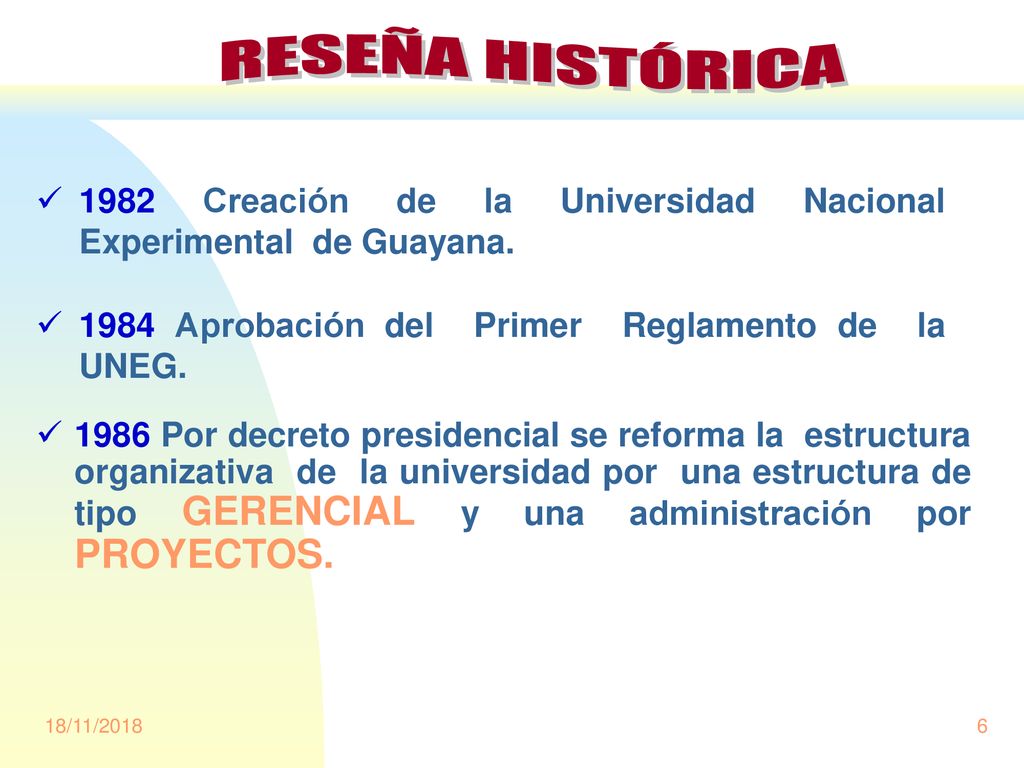 RESEÑA HISTÓRICA 1982 Creación de la Universidad Nacional Experimental de Guayana Aprobación del Primer Reglamento de la UNEG.