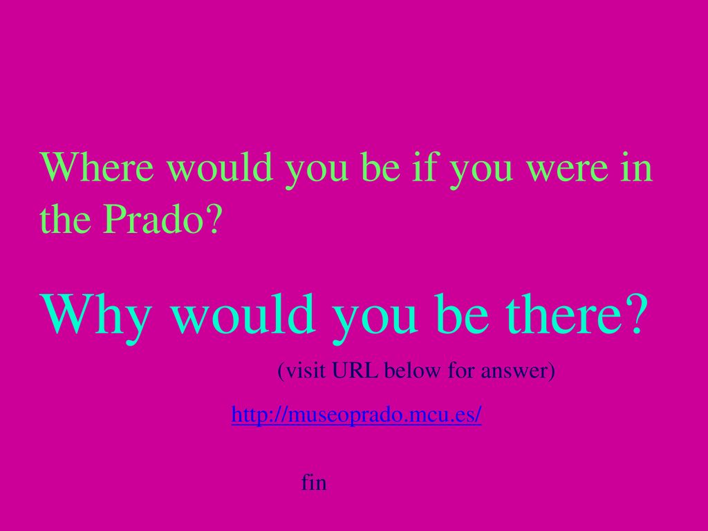 Why would you be there Where would you be if you were in the Prado