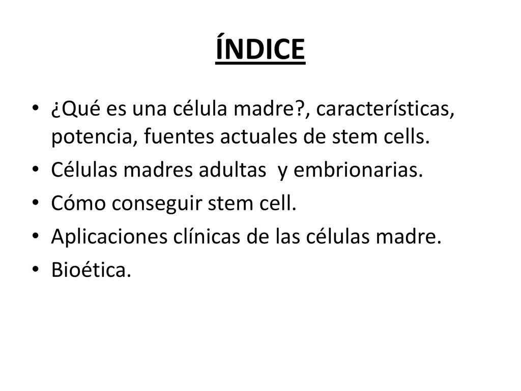 ÍNDICE ¿Qué es una célula madre , características, potencia, fuentes actuales de stem cells. Células madres adultas y embrionarias.