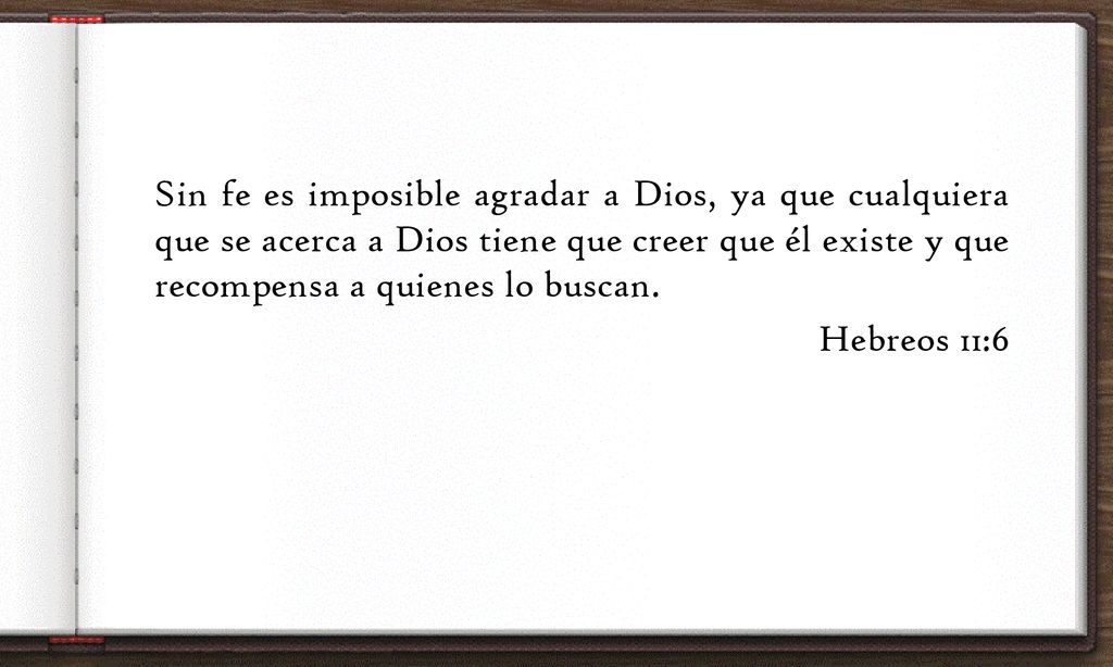Sin fe es imposible agradar a Dios, ya que cualquiera que se acerca a Dios tiene que creer que él existe y que recompensa a quienes lo buscan.