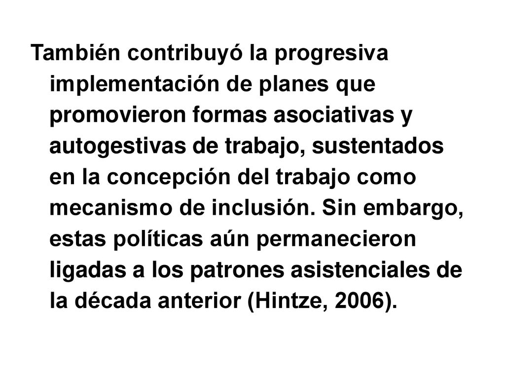 También contribuyó la progresiva implementación de planes que promovieron formas asociativas y autogestivas de trabajo, sustentados en la concepción del trabajo como mecanismo de inclusión.