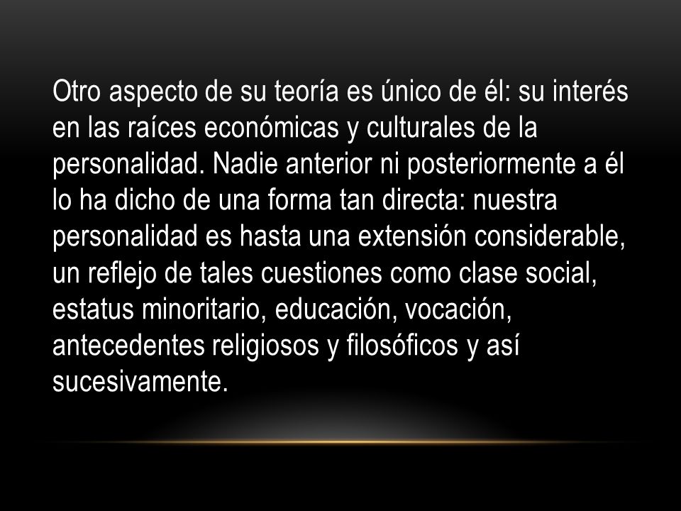 Otro aspecto de su teoría es único de él: su interés en las raíces económicas y culturales de la personalidad.