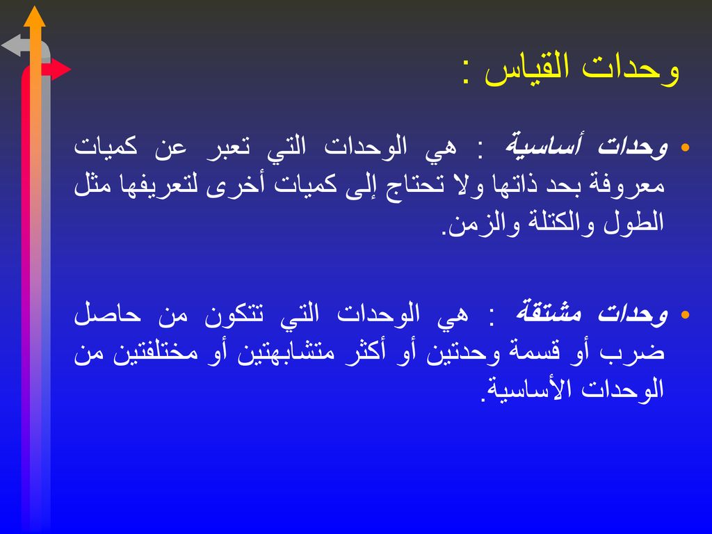 وحدات القياس : وحدات أساسية : هي الوحدات التي تعبر عن كميات معروفة بحد ذاتها ولا تحتاج إلى كميات أخرى لتعريفها مثل الطول والكتلة والزمن.