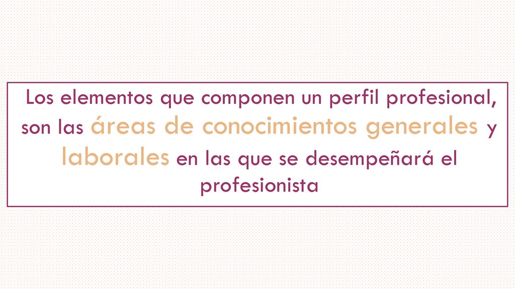 Los elementos que componen un perfil profesional, son las áreas de conocimientos generales y laborales en las que se desempeñará el profesionista