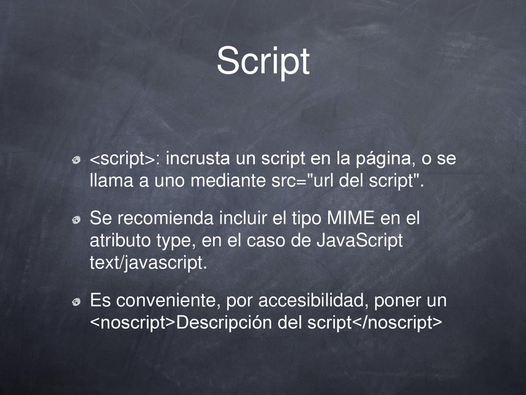 Script <script>: incrusta un script en la página, o se llama a uno mediante src= url del script .