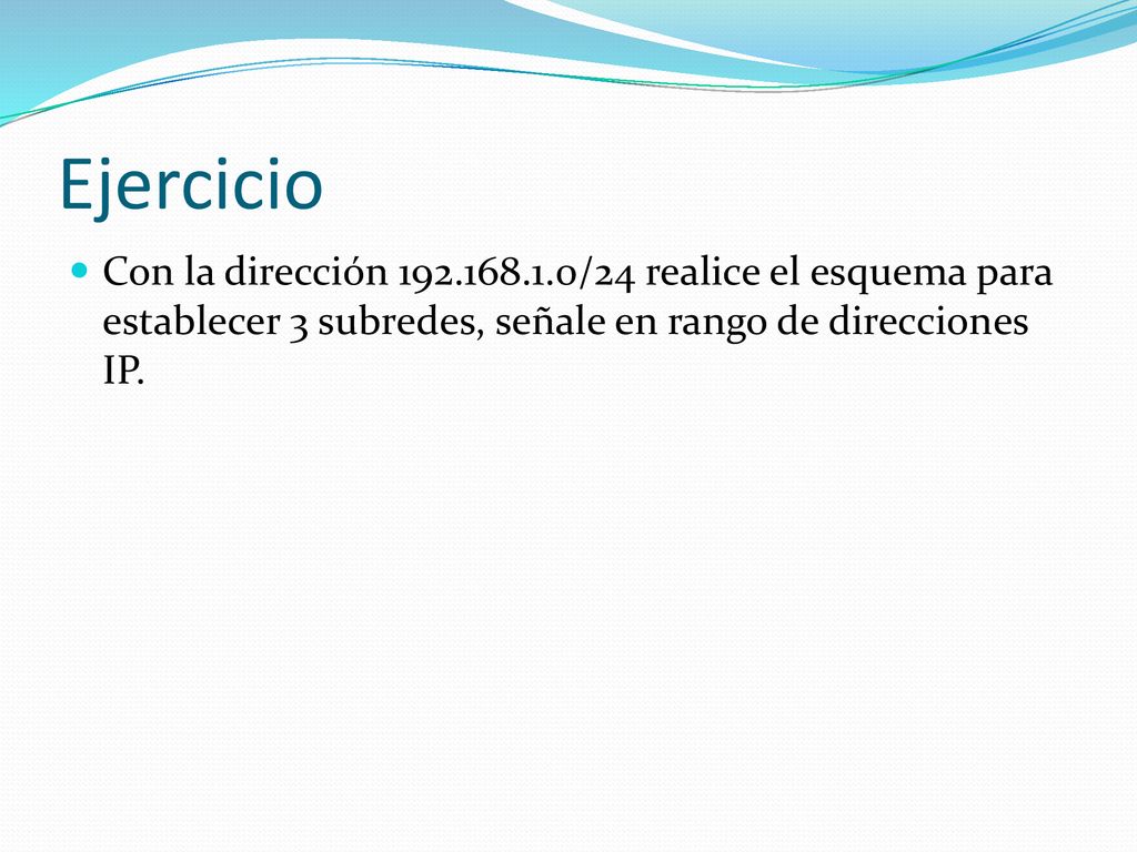 Ejercicio Con la dirección /24 realice el esquema para establecer 3 subredes, señale en rango de direcciones IP.