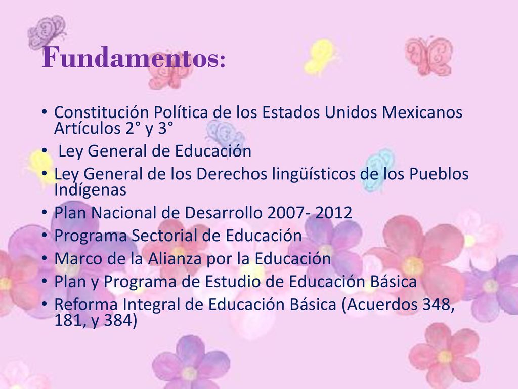 Fundamentos: Constitución Política de los Estados Unidos Mexicanos Artículos 2° y 3° Ley General de Educación.