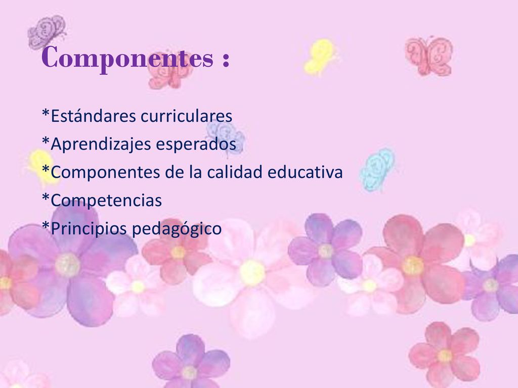 Componentes : *Estándares curriculares *Aprendizajes esperados *Componentes de la calidad educativa *Competencias *Principios pedagógico