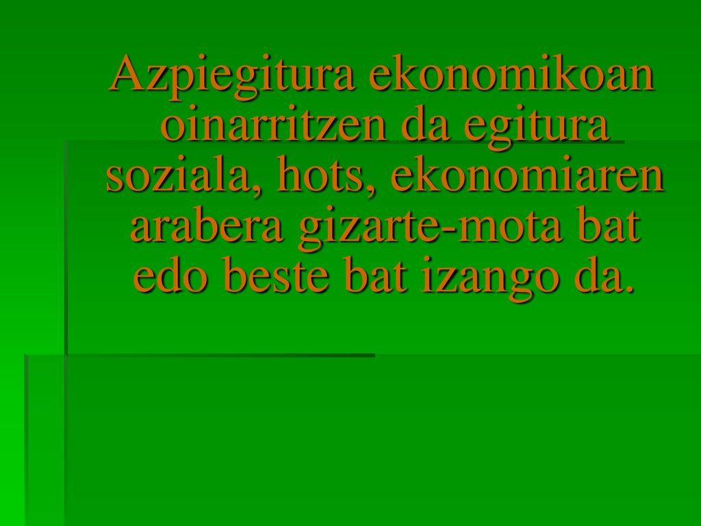 Azpiegitura ekonomikoan oinarritzen da egitura soziala, hots, ekonomiaren arabera gizarte-mota bat edo beste bat izango da.