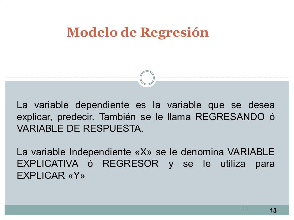 Modelo de Regresión La variable dependiente es la variable que se desea explicar, predecir. También se le llama REGRESANDO ó VARIABLE DE RESPUESTA.
