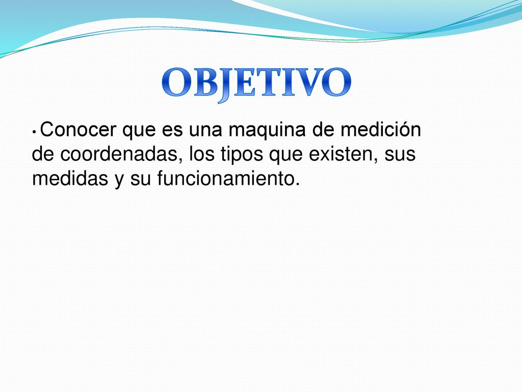 OBJETIVO Conocer que es una maquina de medición de coordenadas, los tipos que existen, sus medidas y su funcionamiento.