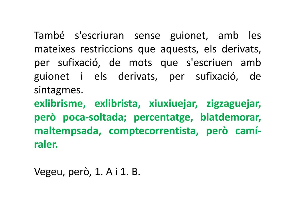 També s escriuran sense guionet, amb les mateixes restriccions que aquests, els derivats, per sufixació, de mots que s escriuen amb guionet i els derivats, per sufixació, de sintagmes.