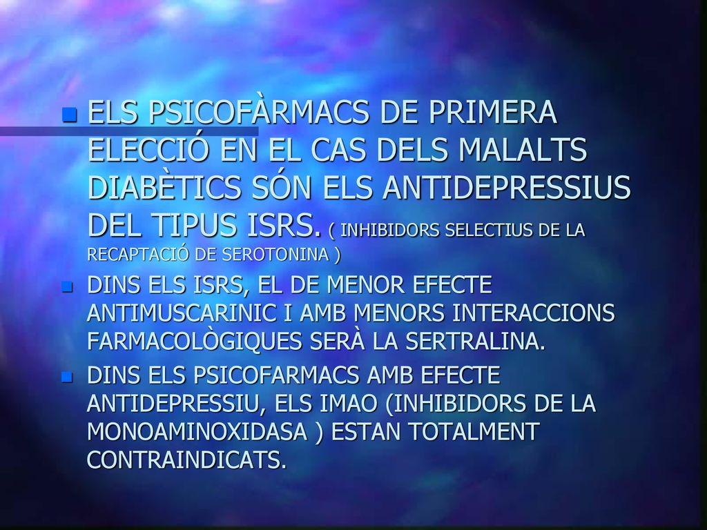 ELS PSICOFÀRMACS DE PRIMERA ELECCIÓ EN EL CAS DELS MALALTS DIABÈTICS SÓN ELS ANTIDEPRESSIUS DEL TIPUS ISRS. ( INHIBIDORS SELECTIUS DE LA RECAPTACIÓ DE SEROTONINA )