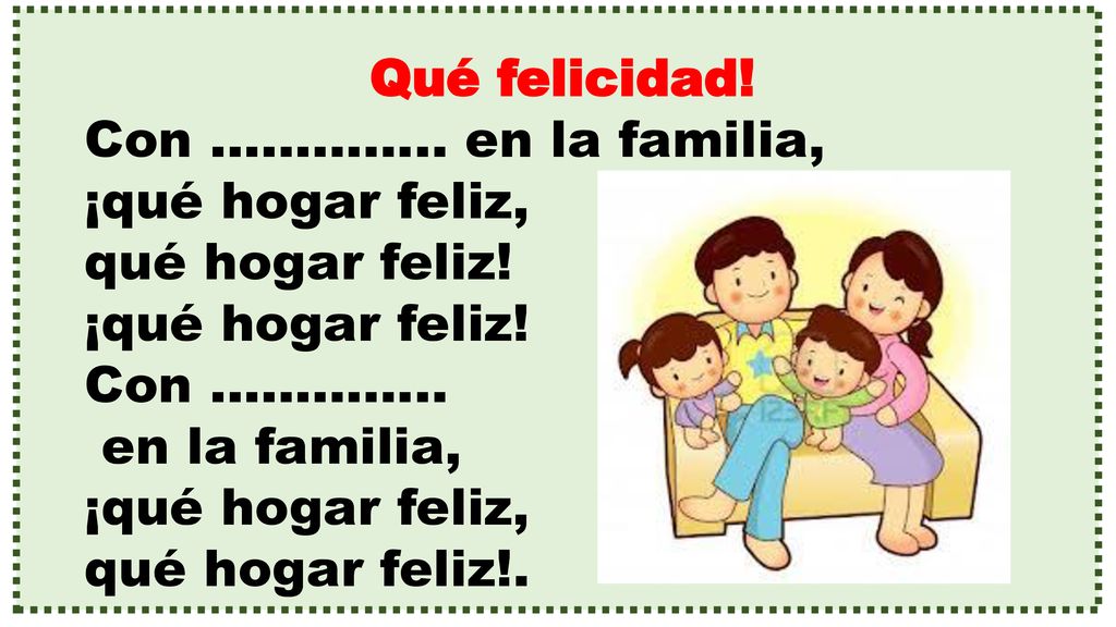 Qué felicidad! Con ………….. en la familia, ¡qué hogar feliz, qué hogar feliz! ¡qué hogar feliz! Con …………..
