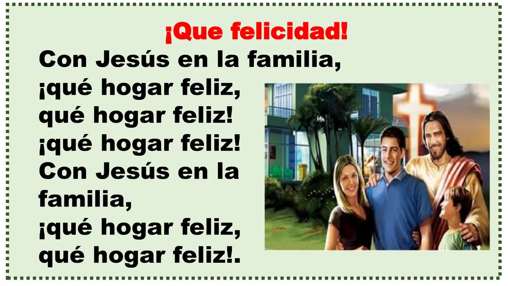 ¡Que felicidad! Con Jesús en la familia, ¡qué hogar feliz, qué hogar feliz! ¡qué hogar feliz! Con Jesús en la.