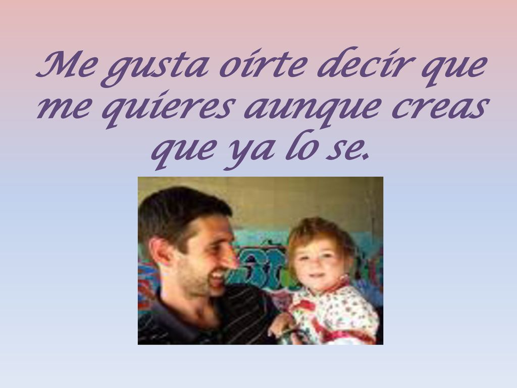 Me gusta oírte decir que me quieres aunque creas que ya lo se.