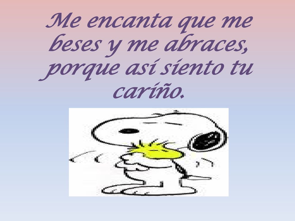 Me encanta que me beses y me abraces, porque así siento tu cariño.