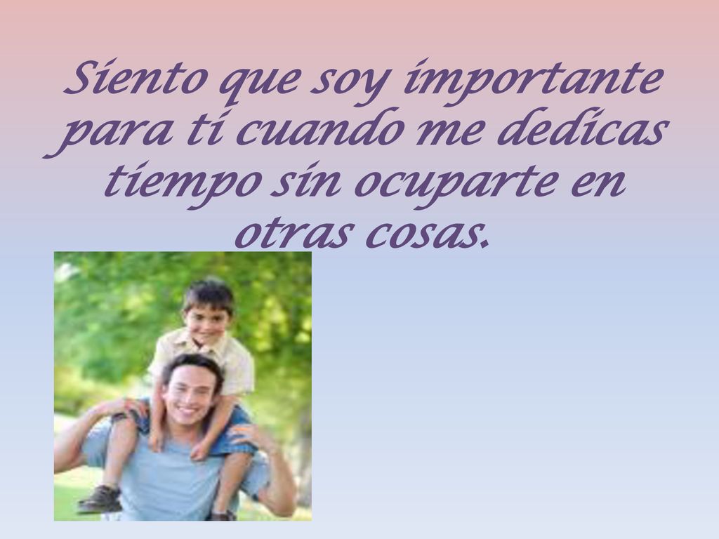 Siento que soy importante para ti cuando me dedicas tiempo sin ocuparte en otras cosas.