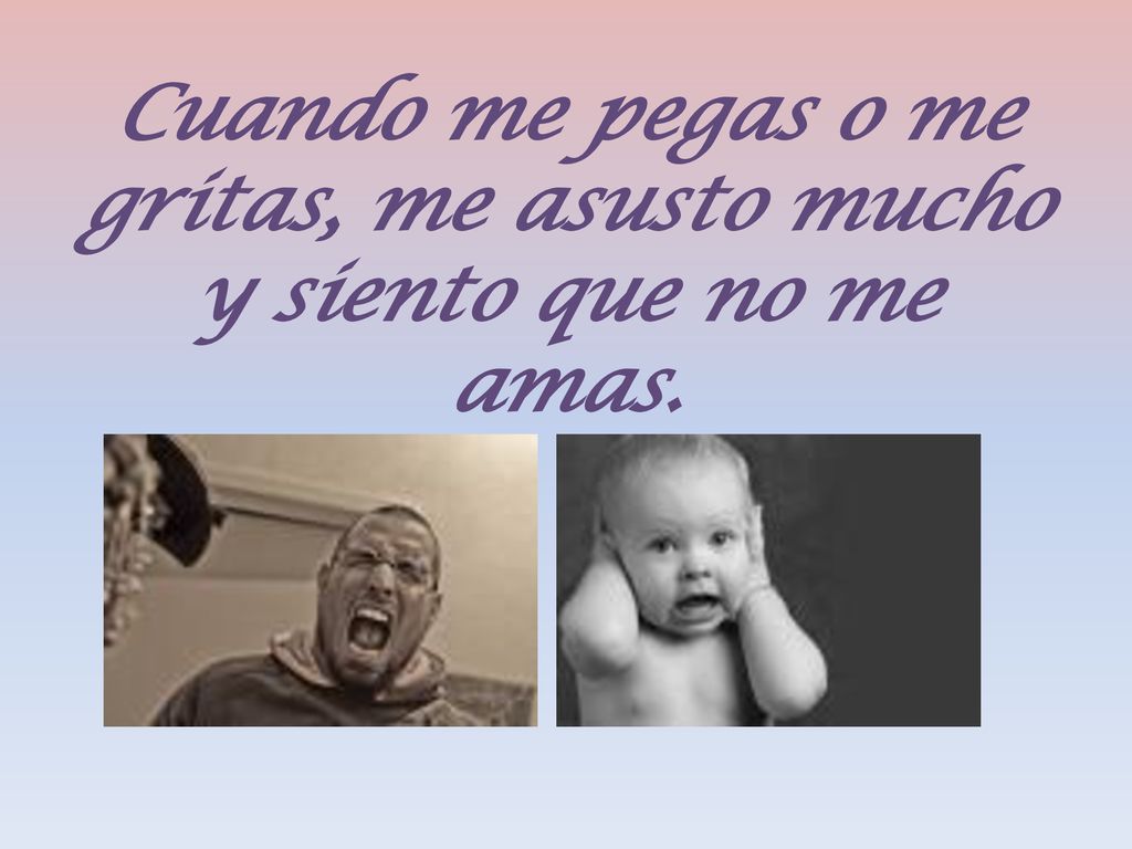 Cuando me pegas o me gritas, me asusto mucho y siento que no me amas.
