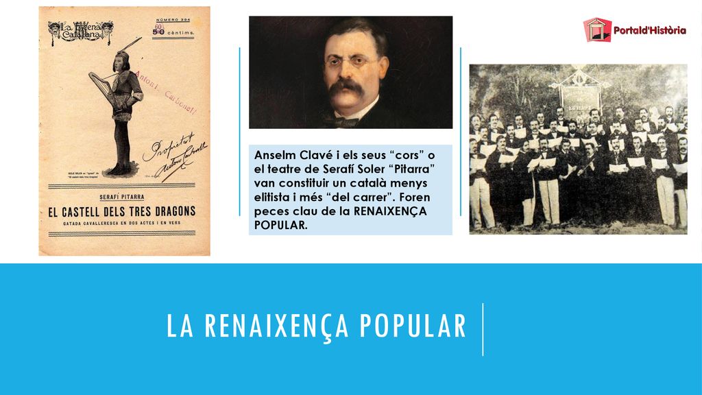 Anselm Clavé i els seus cors o el teatre de Serafí Soler Pitarra van constituir un català menys elitista i més del carrer . Foren peces clau de la RENAIXENÇA POPULAR.