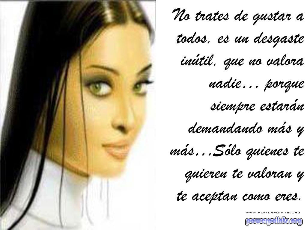 No trates de gustar a todos, es un desgaste inútil, que no valora nadie… porque siempre estarán demandando más y más…Sólo quienes te quieren te valoran y te aceptan como eres.