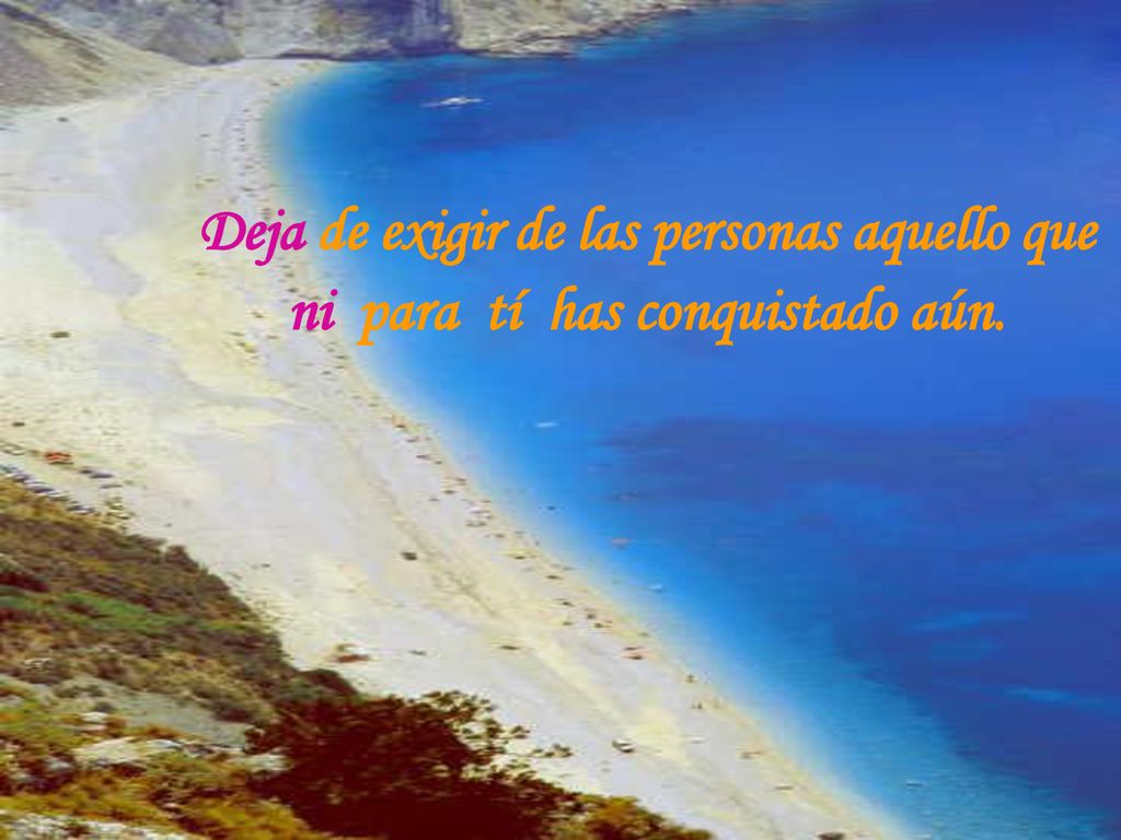 Deja de exigir de las personas aquello que ni para tí has conquistado aún.
