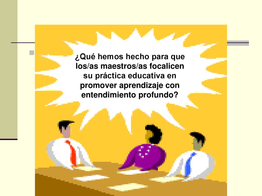 ¿Qué hemos hecho para que los/as maestros/as focalicen su práctica educativa en promover aprendizaje con entendimiento profundo
