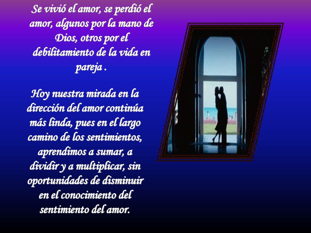 Se vivió el amor, se perdió el amor, algunos por la mano de Dios, otros por el debilitamiento de la vida en pareja .