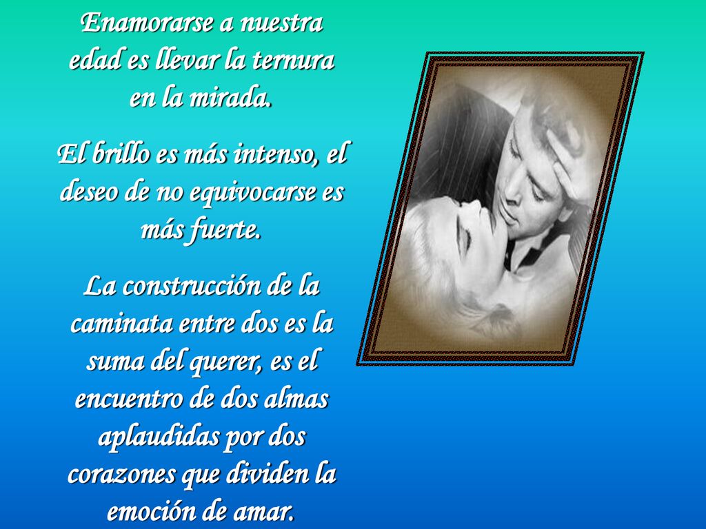Enamorarse a nuestra edad es llevar la ternura en la mirada.