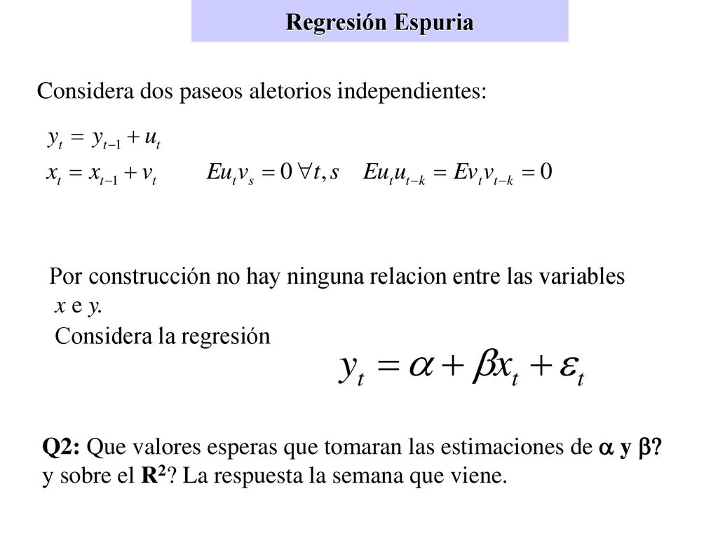 Regresión Espuria Considera dos paseos aletorios independientes: Por construcción no hay ninguna relacion entre las variables.