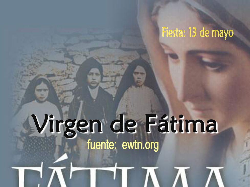 Fiesta: 13 de mayo Virgen de Fátima fuente: ewtn.org