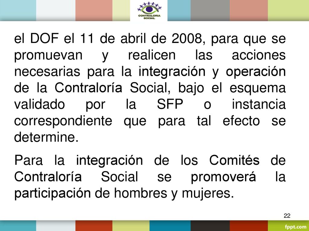 el DOF el 11 de abril de 2008, para que se promuevan y realicen las acciones necesarias para la integración y operación de la Contraloría Social, bajo el esquema validado por la SFP o instancia correspondiente que para tal efecto se determine.