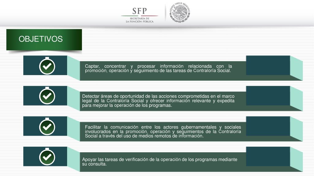 OBJETIVOS Captar, concentrar y procesar información relacionada con la promoción, operación y seguimiento de las tareas de Contraloría Social.
