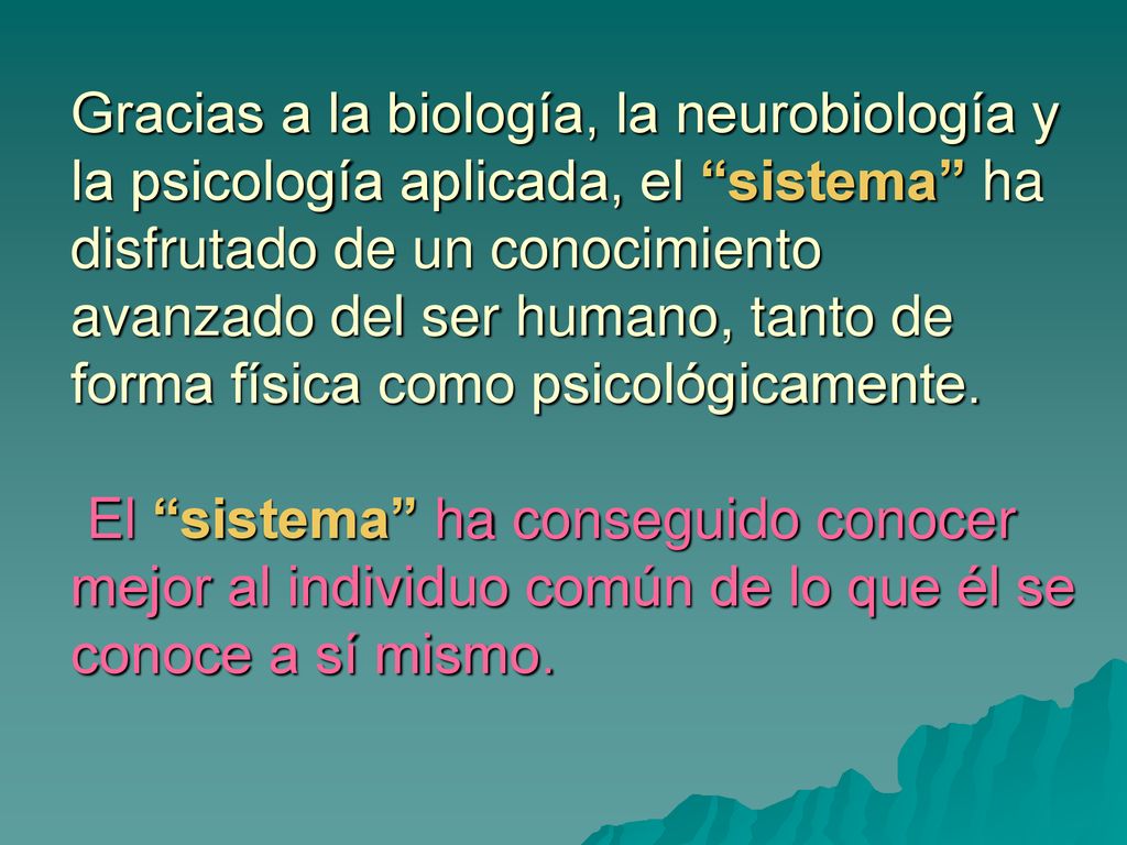 Gracias a la biología, la neurobiología y la psicología aplicada, el sistema ha disfrutado de un conocimiento avanzado del ser humano, tanto de forma física como psicológicamente.
