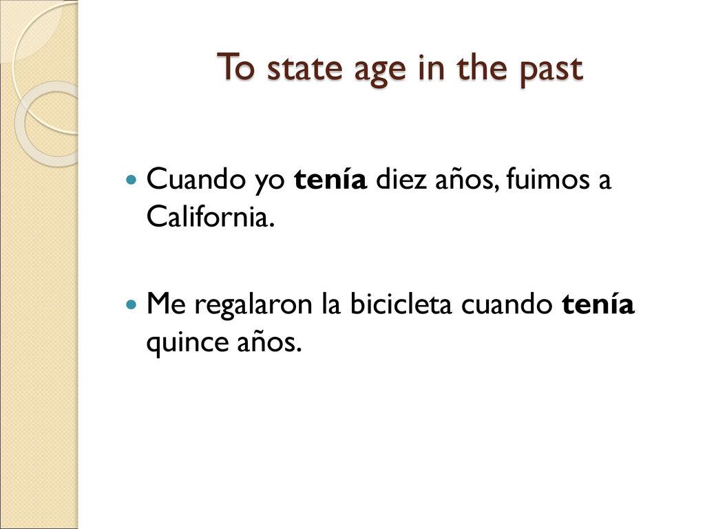 To state age in the past Cuando yo tenía diez años, fuimos a California.