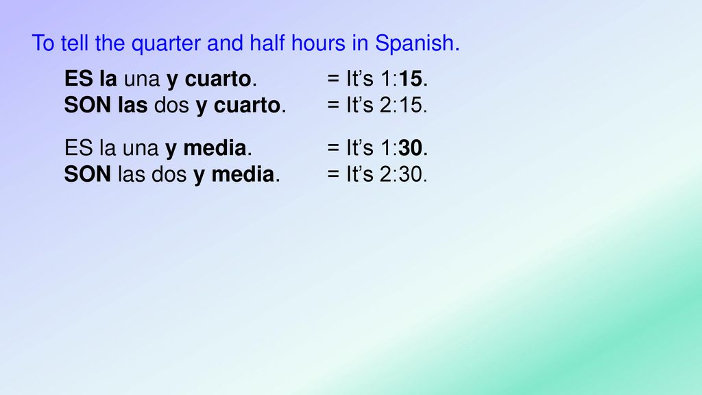 To tell the quarter and half hours in Spanish. ES la una y cuarto. = It’s 1:15. SON las dos y cuarto. = It’s 2:15.