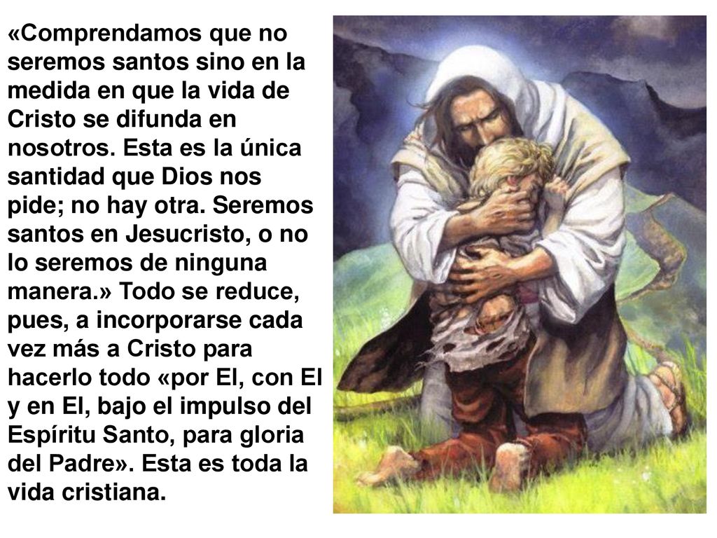 «Comprendamos que no seremos santos sino en la medida en que la vida de Cristo se difunda en nosotros.