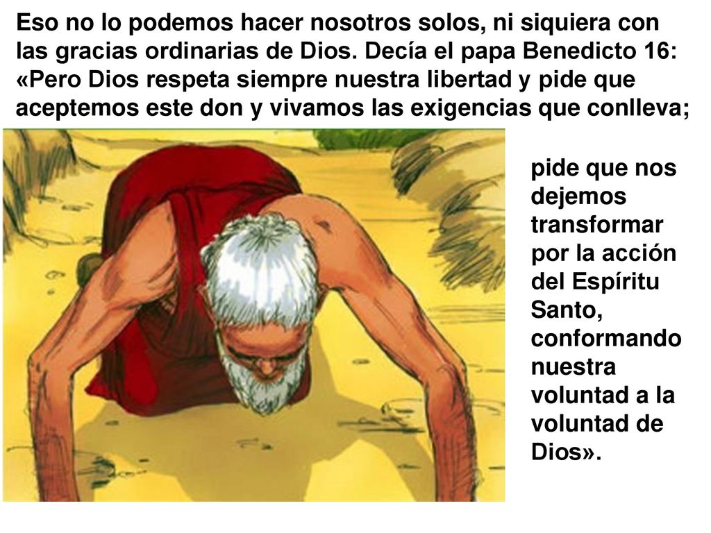 Eso no lo podemos hacer nosotros solos, ni siquiera con las gracias ordinarias de Dios. Decía el papa Benedicto 16: «Pero Dios respeta siempre nuestra libertad y pide que aceptemos este don y vivamos las exigencias que conlleva;