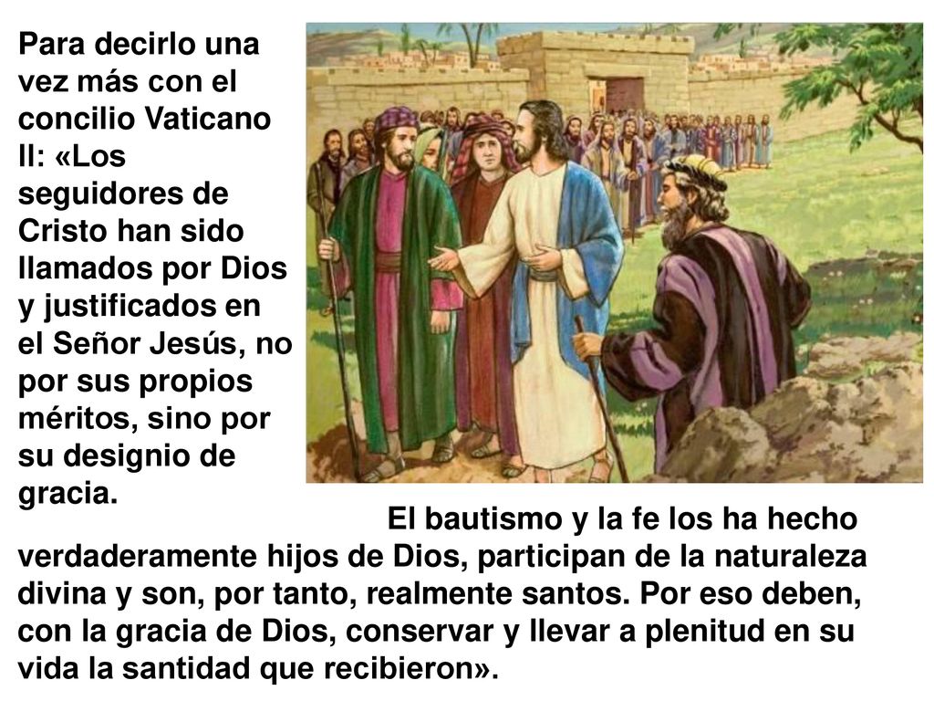 Para decirlo una vez más con el concilio Vaticano II: «Los seguidores de Cristo han sido llamados por Dios y justificados en el Señor Jesús, no por sus propios méritos, sino por su designio de gracia.