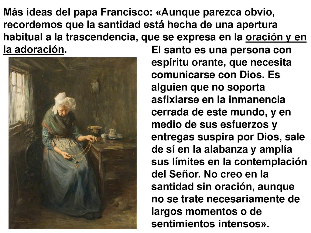 Más ideas del papa Francisco: «Aunque parezca obvio, recordemos que la santidad está hecha de una apertura habitual a la trascendencia, que se expresa en la oración y en la adoración.