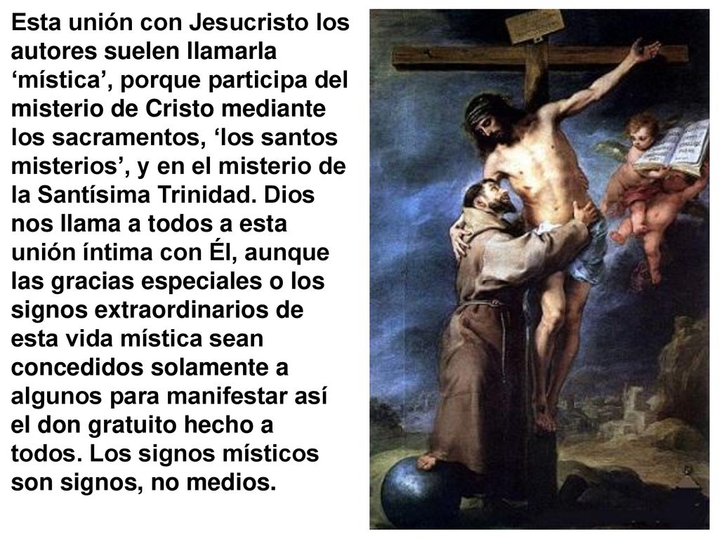 Esta unión con Jesucristo los autores suelen llamarla ‘mística’, porque participa del misterio de Cristo mediante los sacramentos, ‘los santos misterios’, y en el misterio de la Santísima Trinidad.